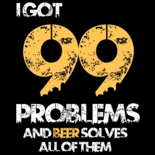I Got 99 Problems And Beer Solves All Of Them